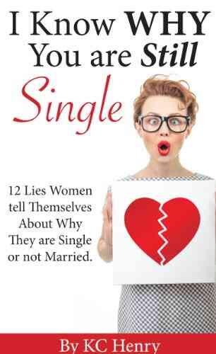 I Know Why You Are Still Single: 12 Lies Women Tell Themselves About Why They Are Single Or Not Married