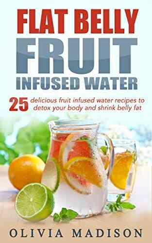 Flat Belly Fruit Infused Water: 25 Delicious Fruit Infused Water Recipes To Detox Your Body And Shrink Belly Fat (Flat Belly 1)