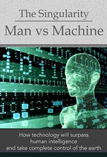 The Singularity: Man Vs Machine How Technology Will Surpass Human Intelligence And Take Complete Control (Deep Thoughts)