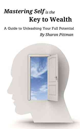 Mastering Self Is The Key To Wealth: A Guide To Unleashing Your Full Potential