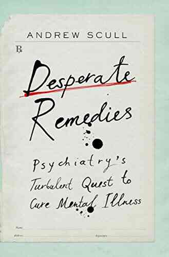 Desperate Remedies: Psychiatry S Turbulent Quest To Cure Mental Illness