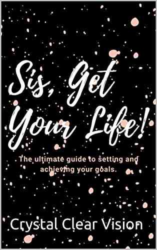 Sis Get Your Life : The Ultimate Guide To Setting And Achieving Your Goals