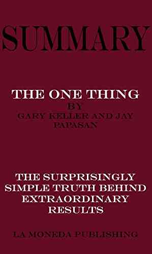 Summary Of The ONE Thing: The Surprisingly Simple Truth Behind Extraordinary Results By Gary Keller And Jay Papasan Key Concepts In 15 Min Or Less
