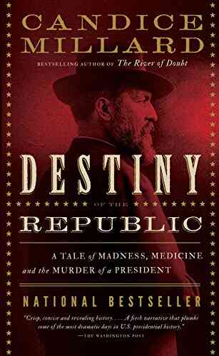 Destiny Of The Republic: A Tale Of Madness Medicine And The Murder Of A President