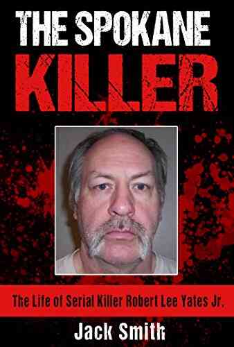 The Spokane Killer: The Life Of Serial Killer Robert Lee Yates Jr (Serial Killer True Crime 12)