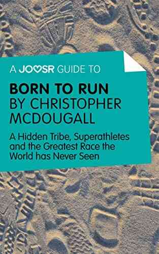 A Joosr Guide To Born To Run By Christopher McDougall: A Hidden Tribe Superathletes And The Greatest Race The World Has Never Seen