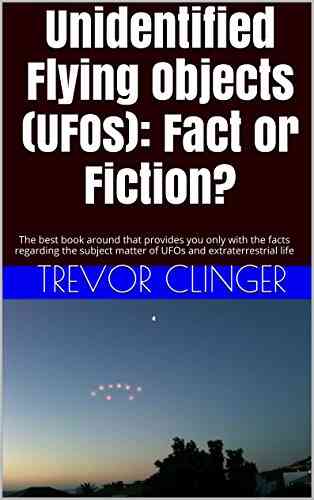 Unidentified Flying Objects (UFOs): Fact Or Fiction?: The Best Around That Provides You Only With The Facts Regarding The Subject Matter Of UFOs And Extraterrestrial Life