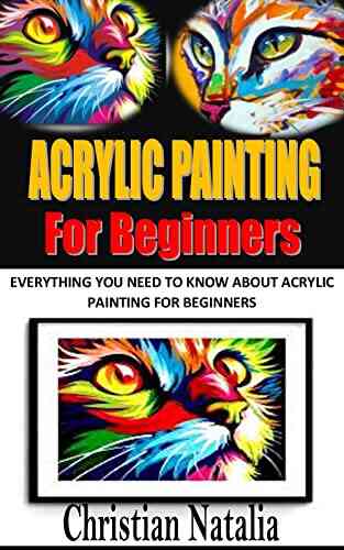 ACRYLIC PAINTING FOR BEGINNERS: Everything You Need To Know About Acrylic Painting For Beginners