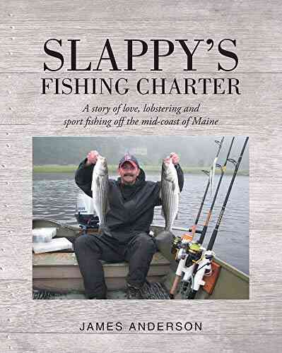 Slappy S Fishing Charter: A Story Of Love Lobstering And Sport Fishing Off The Mid Coast Of Maine
