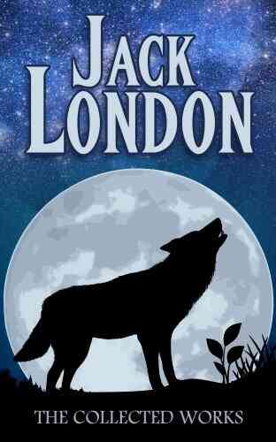 Jack London Collection (Call Of The Wild White Fang The Sea Wolf To Build A Fire Martin Eden Lost Face The Iron Heel And Other Works)