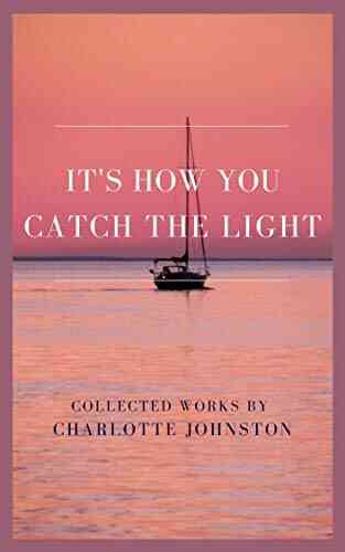 It S How You Catch The Light: Collected Works