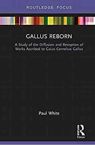 Gallus Reborn: A Study Of The Diffusion And Reception Of Works Ascribed To Gaius Cornelius Gallus (Routledge Focus On Classical Studies)