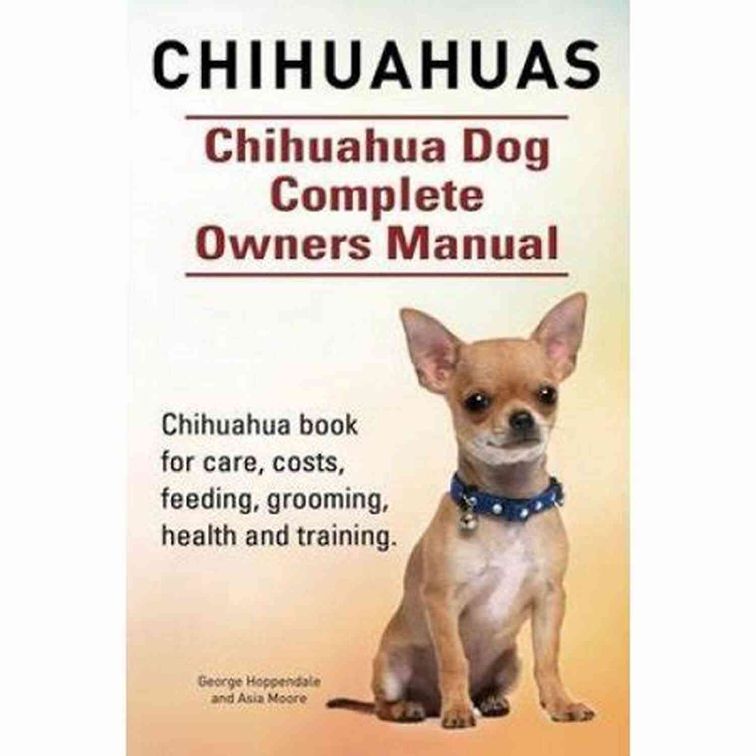 Complete Guide On Chihuahua Dog Care, Feeding, Behavior, Enclosures, Health, And Costs Chihuahua Dog Handbook : The Best Guide On Chihuahua Dog Care Feeding Behavior Enclosures Health Costs Myths Interaction And All Covered