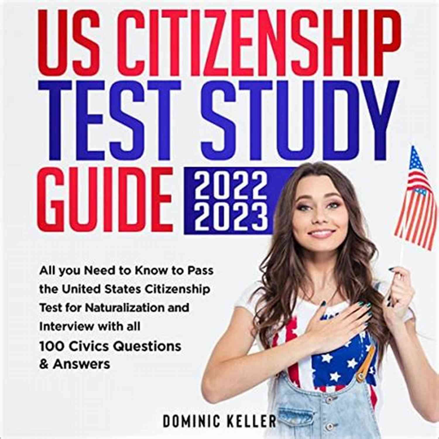 Us Citizenship Test Study Guide 2022 2023 US Citizenship Test Study Guide 2022 2023: All You Need To Know To Pass The United States Citizenship Test For Naturalization And Interview With All 100 Civics Questions Answers