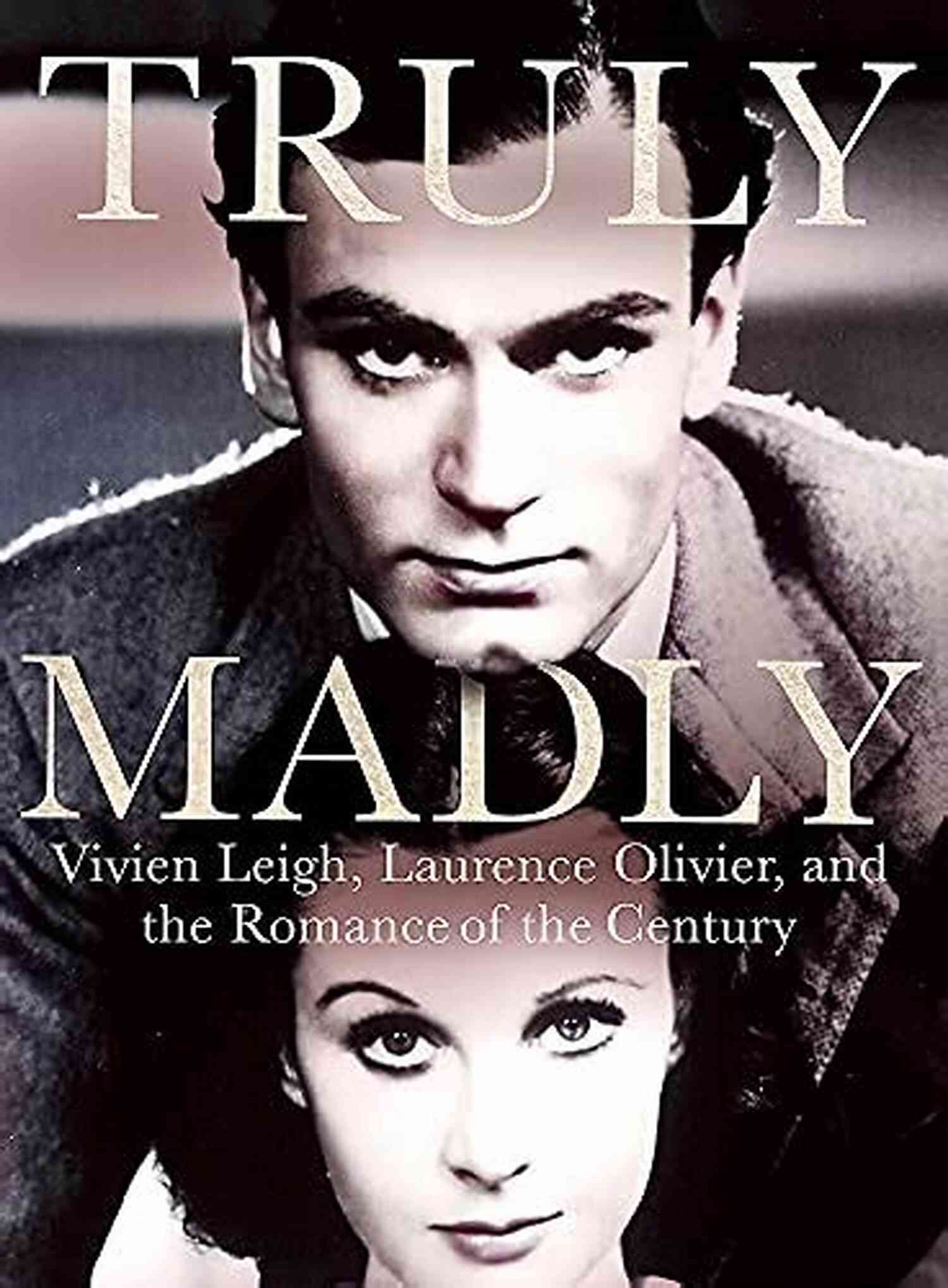 Vivien Leigh And Laurence Olivier The Romance Of The Century Truly Madly: Vivien Leigh Laurence Olivier And The Romance Of The Century